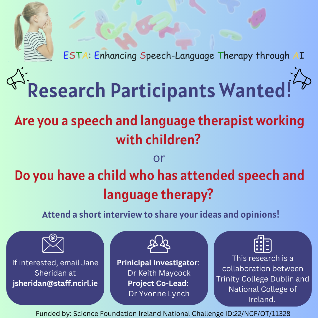 A poster image calling for research participants on the experience of children's speech and language therapy in Ireland for ESTA https://www.ncirl.ie/Research/Research-Projects/ESTA-Enhancing-Speech-language-Therapy-through-AI